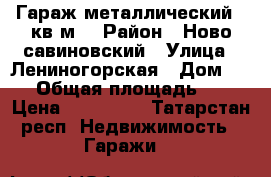 Гараж металлический 23кв.м. › Район ­ Ново-савиновский › Улица ­ Лениногорская › Дом ­ 42 › Общая площадь ­ 23 › Цена ­ 130 000 - Татарстан респ. Недвижимость » Гаражи   